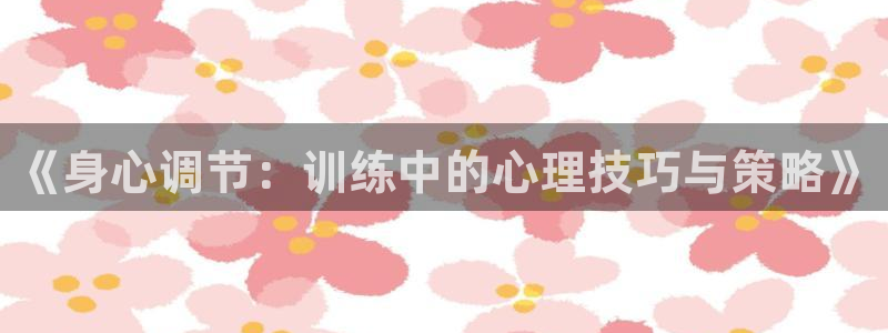 一竞技官网下载招商电话号码是多少号:《身心调节:训练中的心理